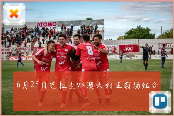 6月25日巴拉圭vs澳大利亚前场组合