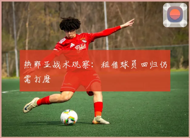 热那亚战术观察：租借球员回归仍需打磨