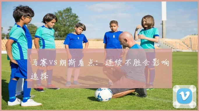 马赛vs朗斯看点:连续不胜会影响选择