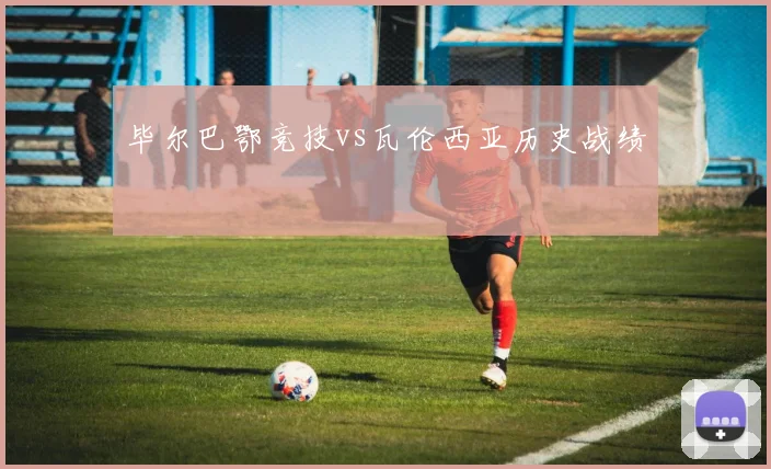 毕尔巴鄂竞技vs瓦伦西亚历史战绩