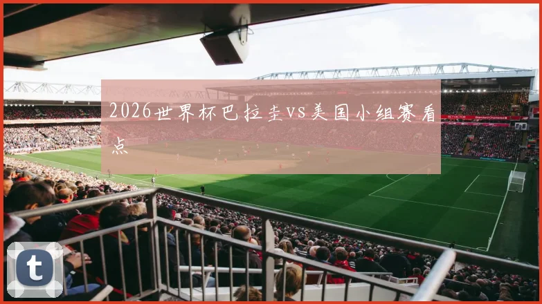 2026世界杯巴拉圭vs美国小组赛看点