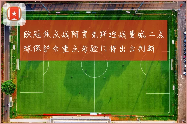 欧冠焦点战阿贾克斯迎战曼城二点球保护会重点考验门将出击判断