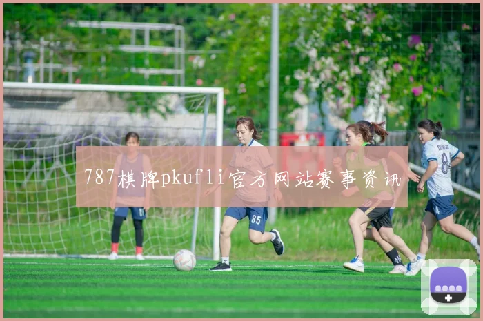 787棋牌pkufli官方网站赛事资讯