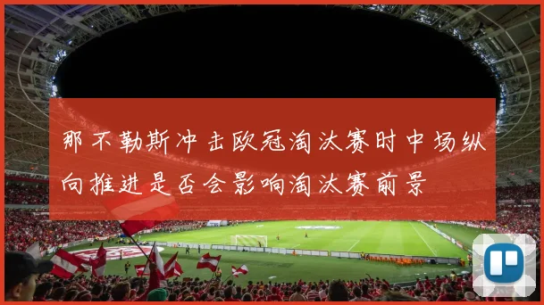 那不勒斯冲击欧冠淘汰赛时中场纵向推进是否会影响淘汰赛前景