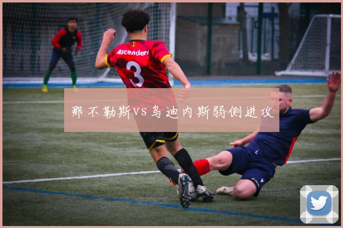 那不勒斯vs乌迪内斯弱侧进攻
