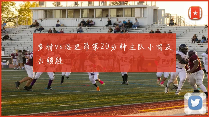 多特vs洛里昂第20分钟主队小将反击锁胜