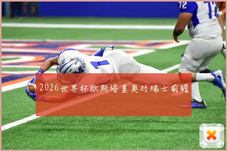 2026世界杯欧斯塔基奥对瑞士前瞻
