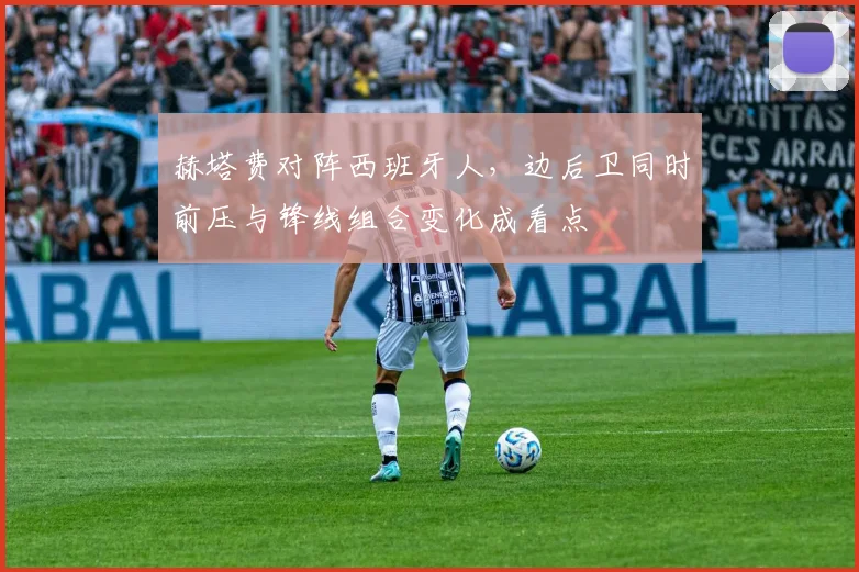 赫塔费对阵西班牙人，边后卫同时前压与锋线组合变化成看点