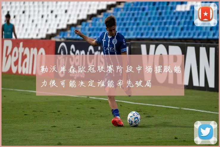 勒沃库森欧冠联赛阶段中场摆脱能力很可能决定谁能率先破局